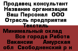 Продавец-консультант › Название организации ­ Ваш Персонал, ООО › Отрасль предприятия ­ Текстиль › Минимальный оклад ­ 38 000 - Все города Работа » Вакансии   . Амурская обл.,Свободненский р-н